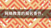 网络教育的报名条件（网络教育还可以报名吗）