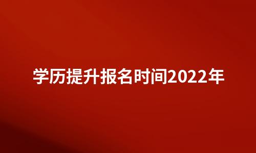 学历提升报名时间2022年