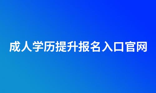 成人学历提升报名入口官网(2022学历提升)